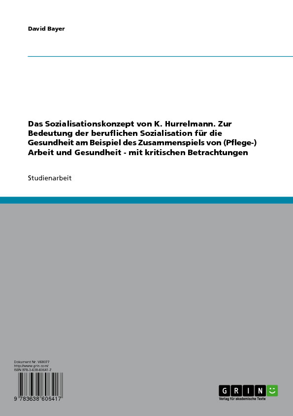 Cover Das Sozialisationskonzept von K. Hurrelmann. Zur Bedeutung der beruflichen Sozialisation für die Gesundheit am Beispiel des Zusammenspiels von (Pflege-) Arbeit und Gesundheit - mit kritischen Betrachtungen