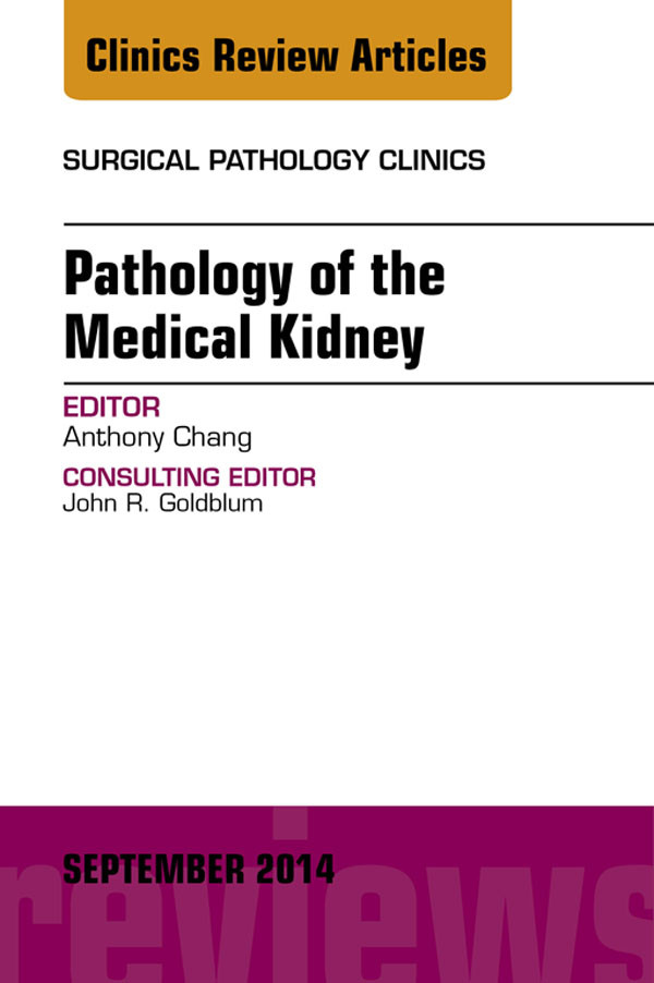 Pathology of the Medical Kidney, An Issue of Surgical Pathology Clinics,