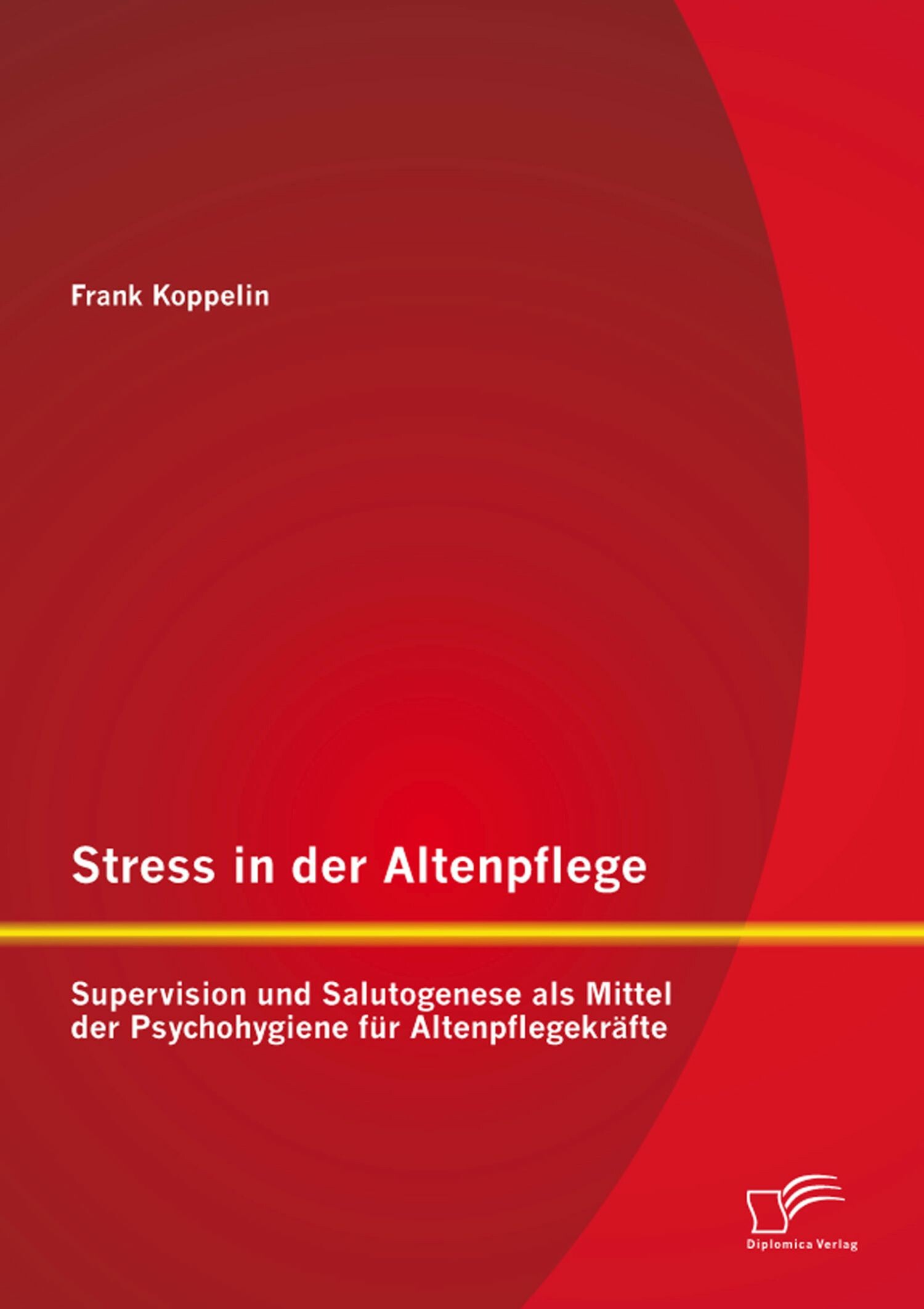 Stress in der Altenpflege: Supervision und Salutogenese als Mittel der Psychohygiene für Altenpflegekräfte