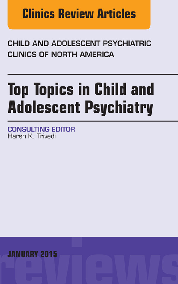 Top Topics in Child & Adolescent Psychiatry,  An Issue of Child and Adolescent Psychiatric Clinics of North America,