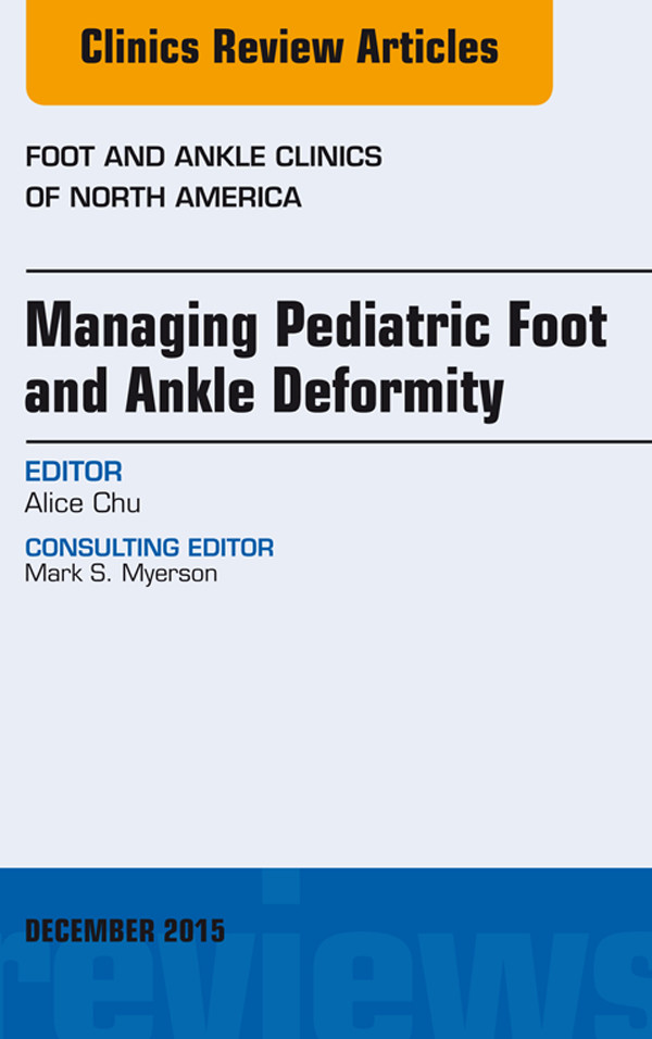 Managing Pediatric Foot and Ankle Deformity, An issue of Foot and Ankle Clinics of North America,