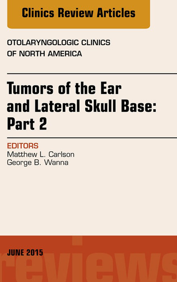 Tumors of the Ear and Lateral Skull Base: PART 2, An Issue of Otolaryngologic Clinics of North America,