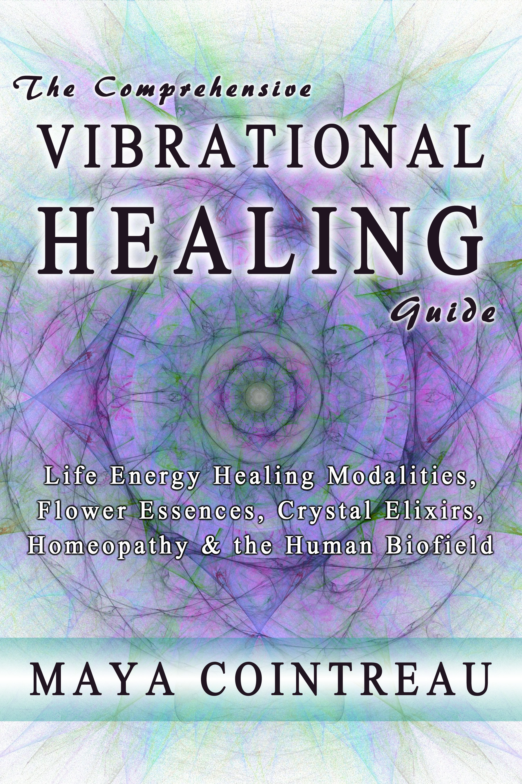 Cover The Comprehensive Vibrational Healing Guide - Life Energy Healing Modalities, Flower Essences, Crystal Elixirs, Homeopathy and the Human Biofield