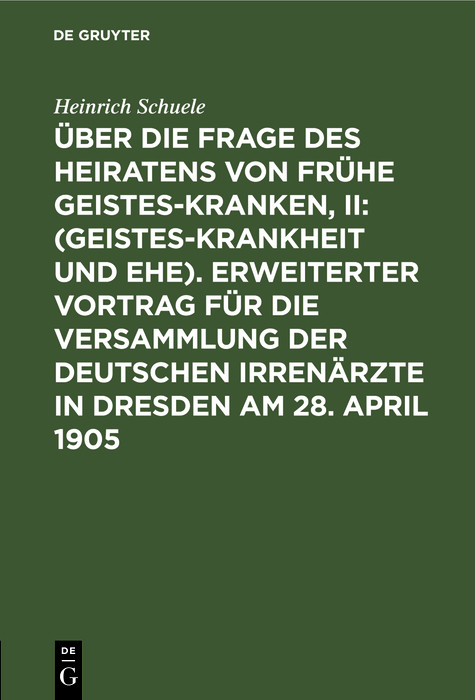 Über die Frage des Heiratens von frühe Geisteskranken, II: (Geisteskrankheit und Ehe). Erweiterter Vortrag für die Versammlung der Deutschen Irrenärzte in Dresden am 28. April 1905