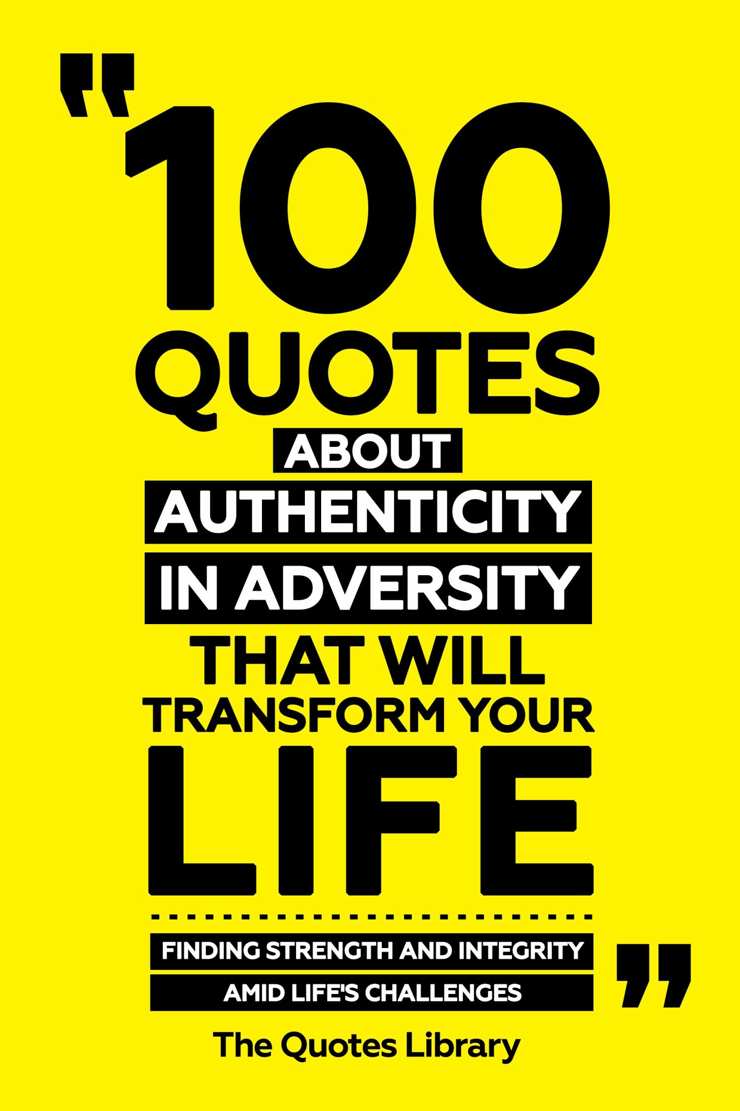 100 Quotes About Authenticity In Adversity That Will Transform Your Life - Finding Strength And Integrity Amid Life's Challenges