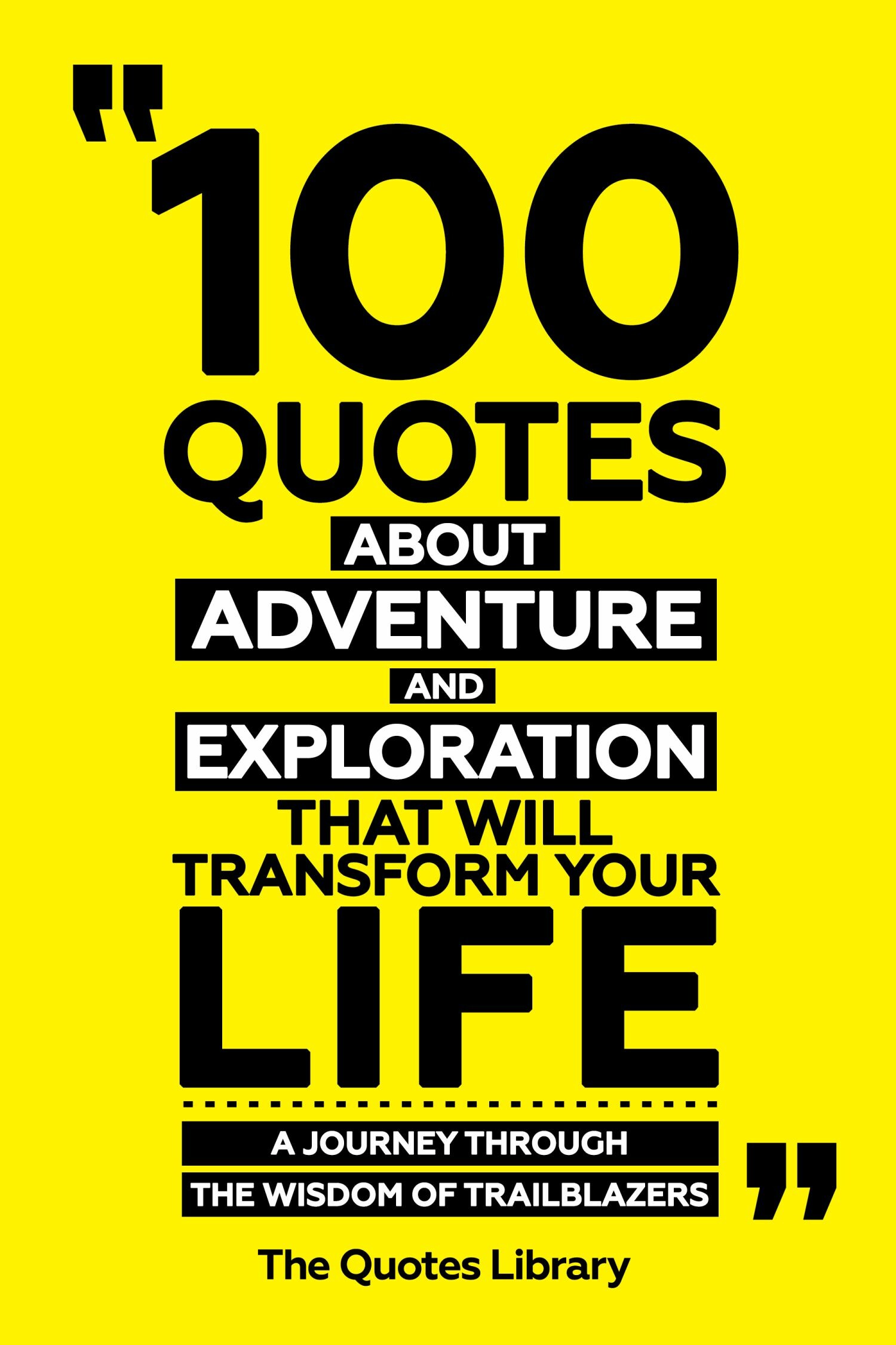 100 Quotes About Adventure And Exploration That Will Transform Your Life - A Journey Through The Wisdom Of Trailblazers
