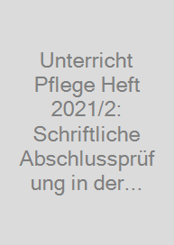Cover Unterricht Pflege Heft 2021/2: Schriftliche Abschlussprüfung in der generalistischen Pflegeausbildung