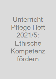 Unterricht Pflege Heft 2021/5: Ethische Kompetenz fördern