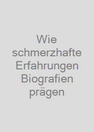 Wie schmerzhafte Erfahrungen Biografien prägen