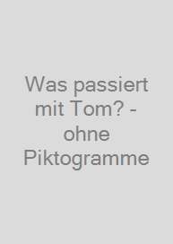 Was passiert mit Tom? -ohne Piktogramme
