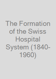 The Formation of the Swiss Hospital System (1840-1960)