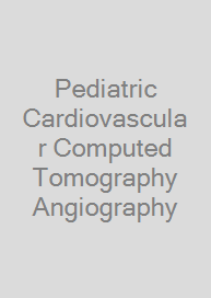 Pediatric Cardiovascular Computed Tomography Angiography