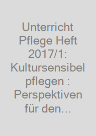 Unterricht Pflege Heft 2017/1: Kultursensibel pflegen : Perspektiven für den Unterricht