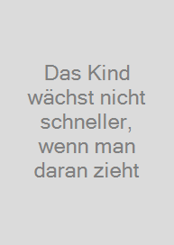 Cover Das Kind wächst nicht schneller, wenn man daran zieht