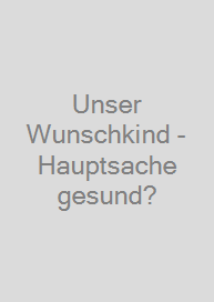 Unser Wunschkind - Hauptsache gesund?