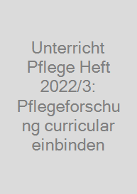 Cover Unterricht Pflege Heft 2022/3: Pflegeforschung curricular einbinden