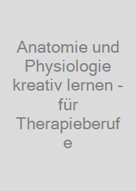 Anatomie und Physiologie kreativ lernen - für Therapieberufe