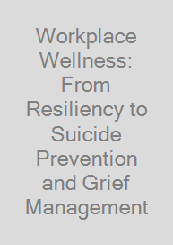 Cover Workplace Wellness: From Resiliency to Suicide Prevention and Grief Management