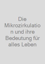 Die Mikrozirkulation und ihre Bedeutung für alles Leben