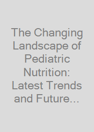 Cover The Changing Landscape of Pediatric Nutrition: Latest Trends and Future Directions