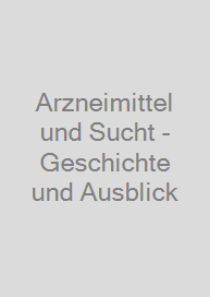 Arzneimittel und Sucht - Geschichte und Ausblick