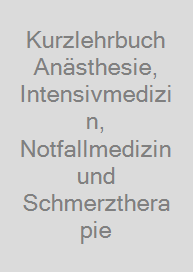 Kurzlehrbuch Anästhesie, Intensivmedizin, Notfallmedizin und Schmerztherapie