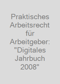 Praktisches Arbeitsrecht für Arbeitgeber: "Digitales Jahrbuch 2008"
