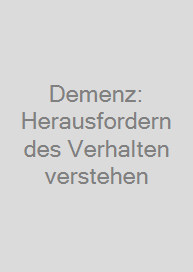 Demenz: Herausforderndes Verhalten verstehen