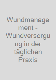 Wundmanagement - Wundversorgung in der täglichen Praxis