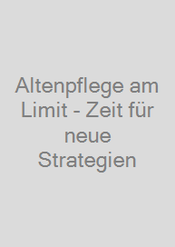 Altenpflege am Limit - Zeit für neue Strategien