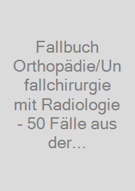 Fallbuch Orthopädie/Unfallchirurgie mit Radiologie - 50 Fälle aus der Sprechstunde