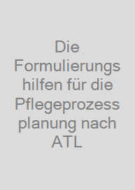 Die Formulierungshilfen für die Pflegeprozessplanung nach ATL