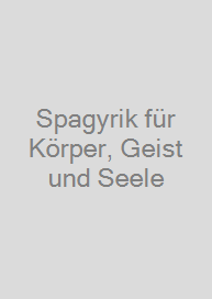 Spagyrik für Körper, Geist und Seele