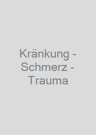 Kränkung - Schmerz - Trauma