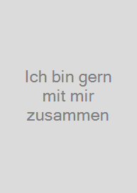 Ich bin gern mit mir zusammen