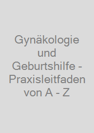 Gynäkologie und Geburtshilfe - Praxisleitfaden von A - Z