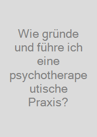 Wie gründe und führe ich eine psychotherapeutische Praxis?